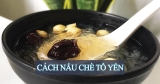 Chè Tổ Yến – Cách Nấu Chè Tại Nhà Ngày Cuối Tuần